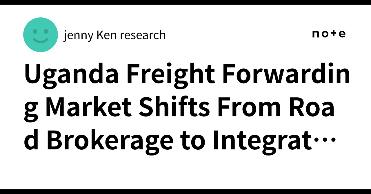 Uganda Freight Forwarding Market Shifts From Road Brokerage to Integrated Coordination